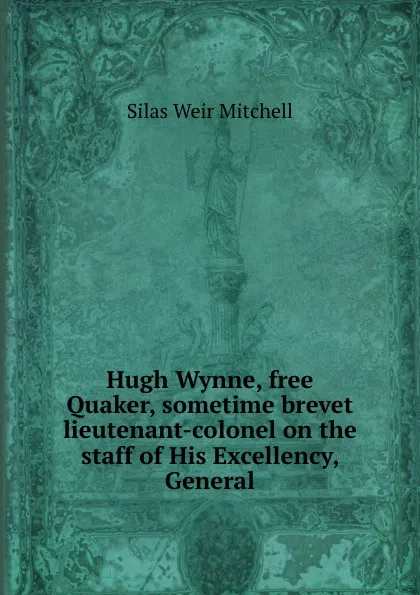 Обложка книги Hugh Wynne, free Quaker, sometime brevet lieutenant-colonel on the staff of His Excellency, General, Mitchell S. Weir