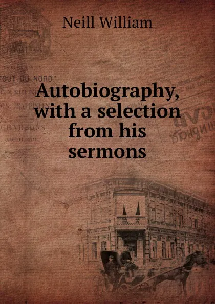 Обложка книги Autobiography, with a selection from his sermons, Neill William