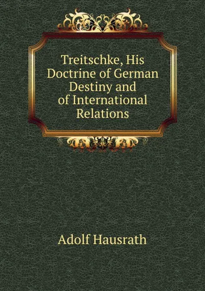 Обложка книги Treitschke, His Doctrine of German Destiny and of International Relations, Adolf Hausrath