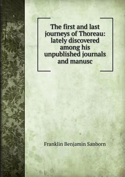 Обложка книги The first and last journeys of Thoreau: lately discovered among his unpublished journals and manusc, F. B. Sanborn