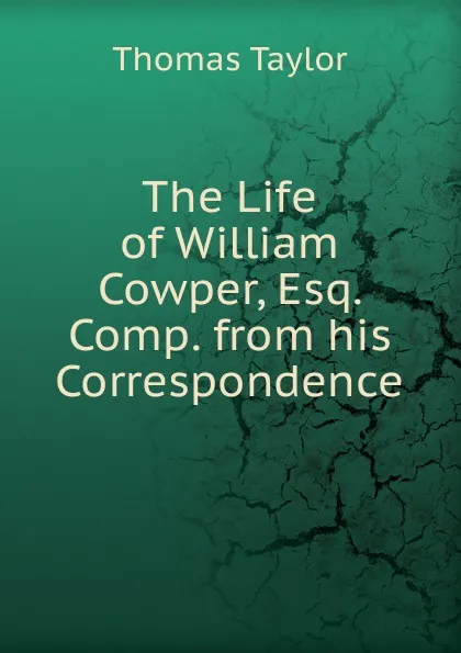 Обложка книги The Life of William Cowper, Esq. Comp. from his Correspondence., Thomas Taylor