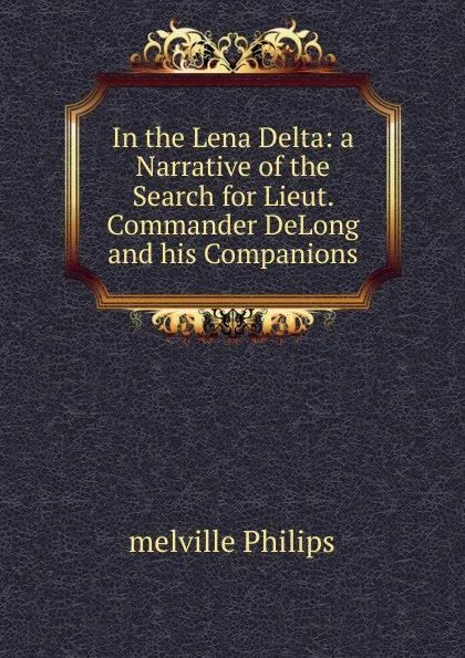 Обложка книги In the Lena Delta: a Narrative of the Search for Lieut. Commander DeLong and his Companions, Melville Philips