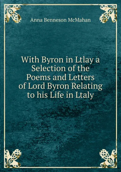 Обложка книги With Byron in Ltlay a Selection of the Poems and Letters of Lord Byron Relating to his Life in Ltaly, Anna Benneson McMahan