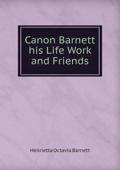 Обложка книги Canon Barnett his Life Work and Friends, Henrietta Octavia Barnett