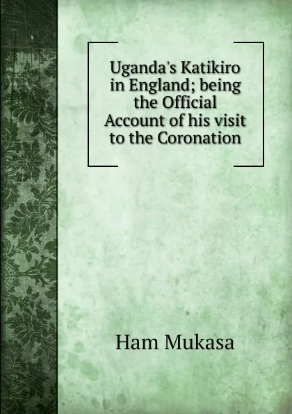 Обложка книги Uganda.s Katikiro in England; being the Official Account of his visit to the Coronation, Ham Mukasa