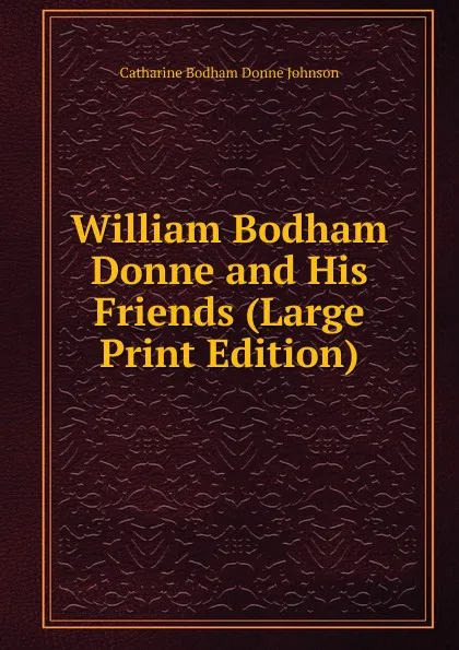 Обложка книги William Bodham Donne and His Friends (Large Print Edition), Catharine Bodham Donne Johnson