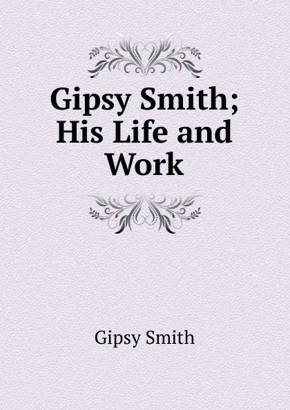 Обложка книги Gipsy Smith; His Life and Work, Gipsy Smith