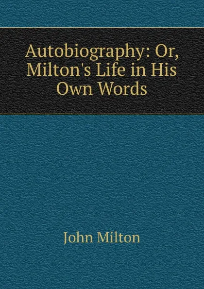 Обложка книги Autobiography: Or, Milton.s Life in His Own Words, Milton John