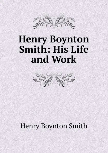 Обложка книги Henry Boynton Smith: His Life and Work, Henry Boynton Smith