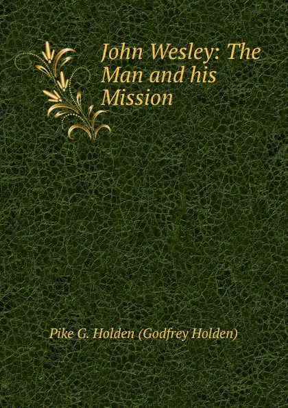 Обложка книги John Wesley: The Man and his Mission, Pike G. Holden (Godfrey Holden)