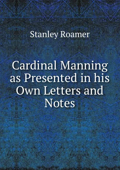 Обложка книги Cardinal Manning as Presented in his Own Letters and Notes, Stanley Roamer