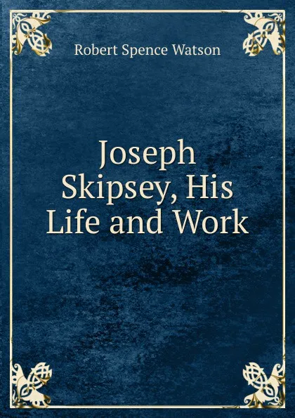 Обложка книги Joseph Skipsey, His Life and Work, Robert Spence Watson