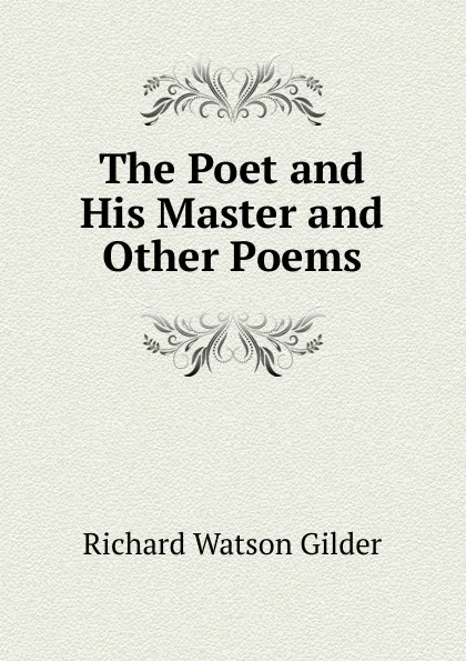 Обложка книги The Poet and His Master and Other Poems, Gilder Richard Watson