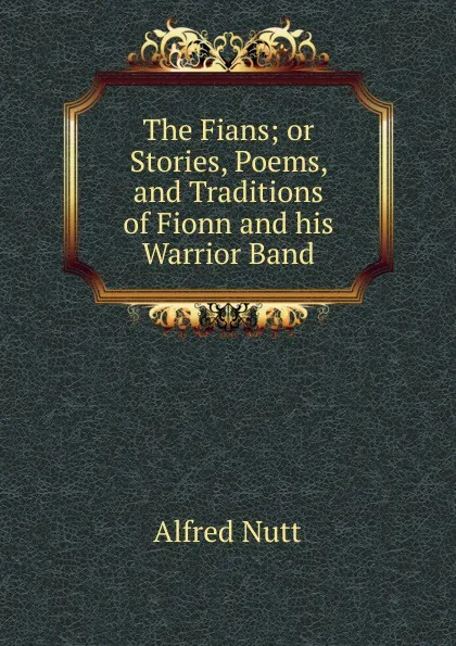 Обложка книги The Fians; or Stories, Poems, and Traditions of Fionn and his Warrior Band, Alfred Nutt