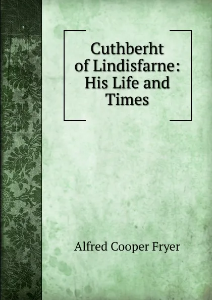 Обложка книги Cuthberht of Lindisfarne: His Life and Times, Alfred Cooper Fryer