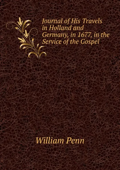 Обложка книги Journal of His Travels in Holland and Germany, in 1677, in the Service of the Gospel, William Penn