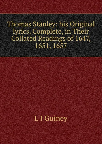 Обложка книги Thomas Stanley: his Original lyrics, Complete, in Their Collated Readings of 1647, 1651, 1657., Guiney Louise Imogen