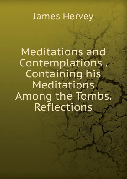 Обложка книги Meditations and Contemplations . Containing his Meditations Among the Tombs. Reflections, James Hervey