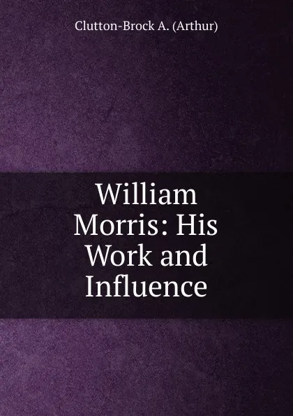 Обложка книги William Morris: His Work and Influence, Clutton-Brock A. (Arthur)