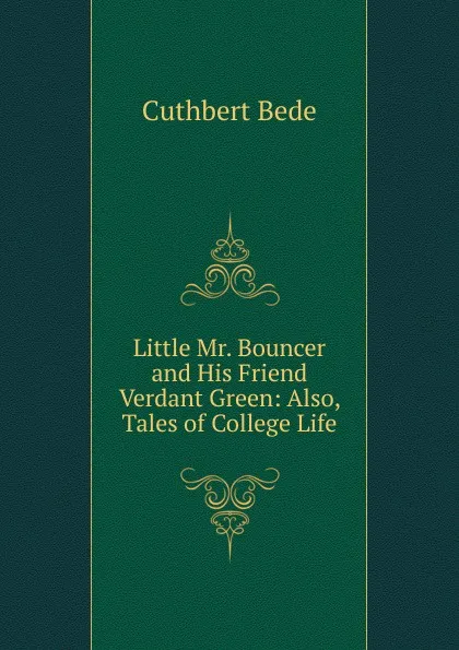 Обложка книги Little Mr. Bouncer and His Friend Verdant Green: Also, Tales of College Life, Cuthbert Bede