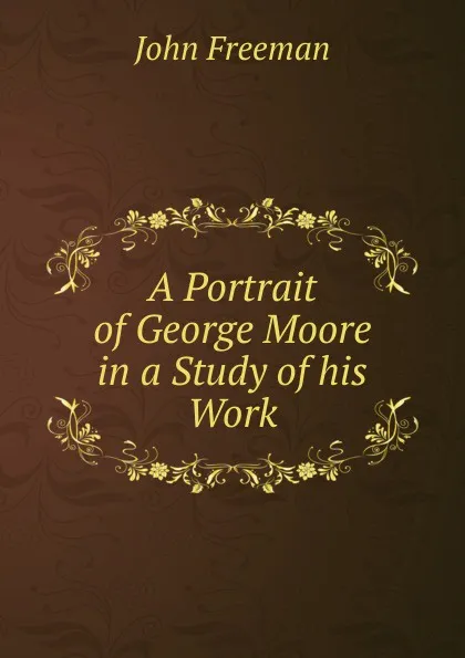 Обложка книги A Portrait of George Moore in a Study of his Work, John Freeman