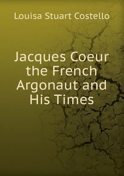 Обложка книги Jacques Coeur the French Argonaut and His Times, Costello Louisa Stuart