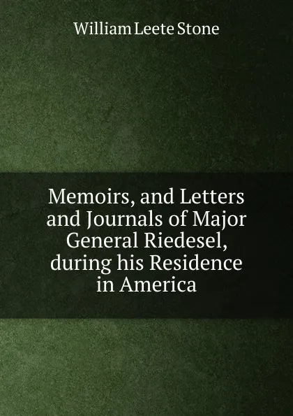 Обложка книги Memoirs, and Letters and Journals of Major General Riedesel, during his Residence in America, William Leete Stone