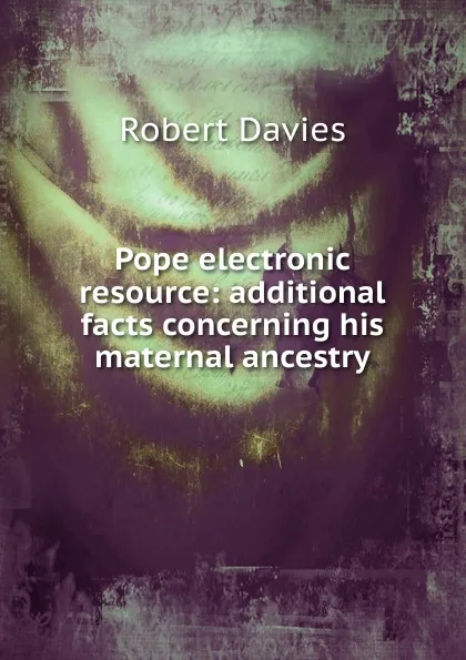 Обложка книги Pope electronic resource: additional facts concerning his maternal ancestry, Robert Davies