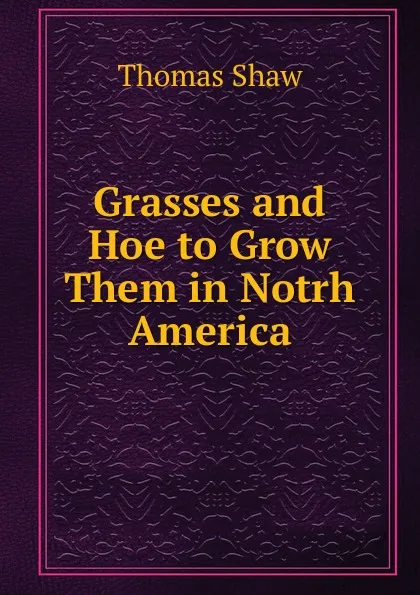 Обложка книги Grasses and Hoe to Grow Them in Notrh America, Thomas Shaw