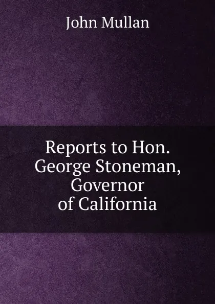 Обложка книги Reports to Hon. George Stoneman, Governor of California, John Mullan