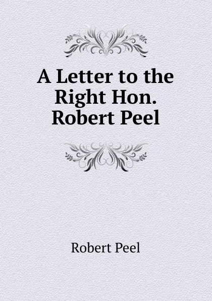 Обложка книги A Letter to the Right Hon. Robert Peel, Robert Peel