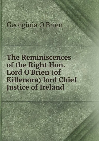 Обложка книги The Reminiscences of the Right Hon. Lord O.Brien (of Kilfenora) lord Chief Justice of Ireland, Georginia O'Brien
