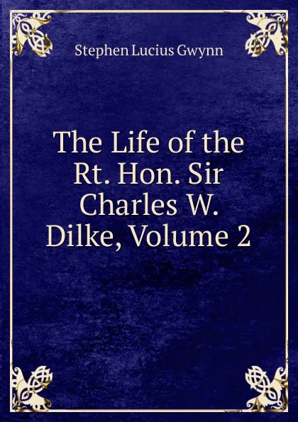 Обложка книги The Life of the Rt. Hon. Sir Charles W. Dilke, Volume 2, Gwynn Stephen Lucius