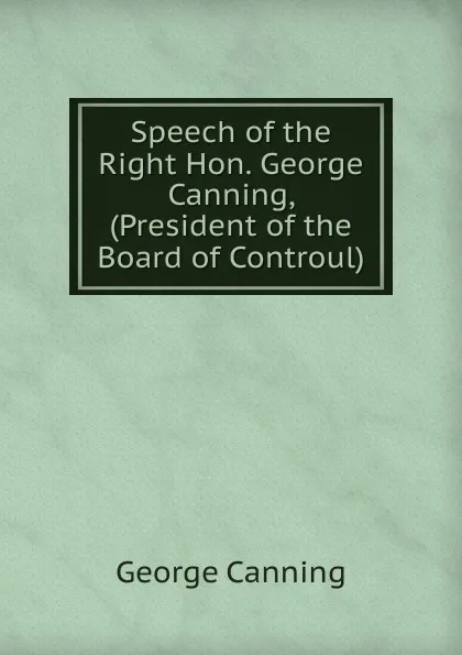 Обложка книги Speech of the Right Hon. George Canning, (President of the Board of Controul), George Canning