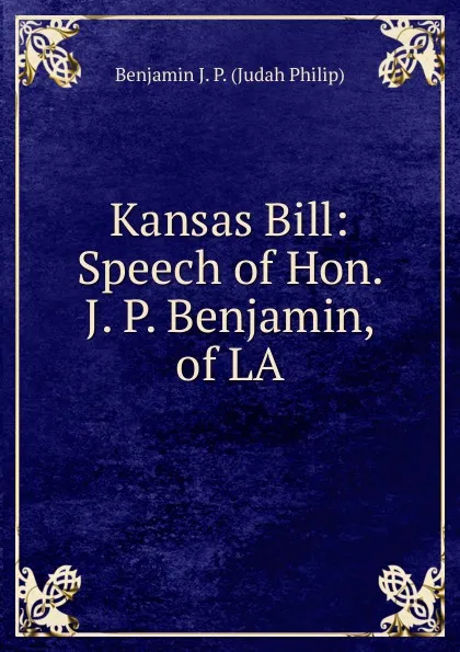 Обложка книги Kansas Bill: Speech of Hon. J. P. Benjamin, of LA, Benjamin J. P. (Judah Philip)