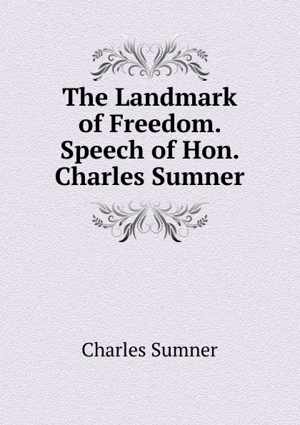 Обложка книги The Landmark of Freedom. Speech of Hon. Charles Sumner, Charles Sumner