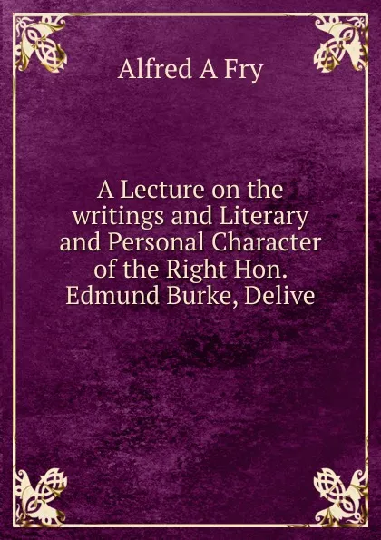 Обложка книги A Lecture on the writings and Literary and Personal Character of the Right Hon. Edmund Burke, Delive, Alfred A Fry