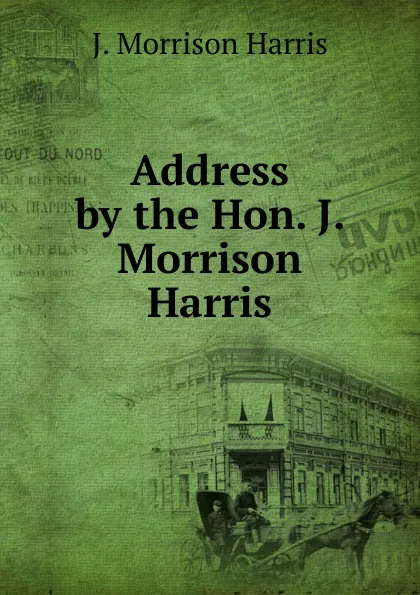 Обложка книги Address by the Hon. J. Morrison Harris, J. Morrison Harris