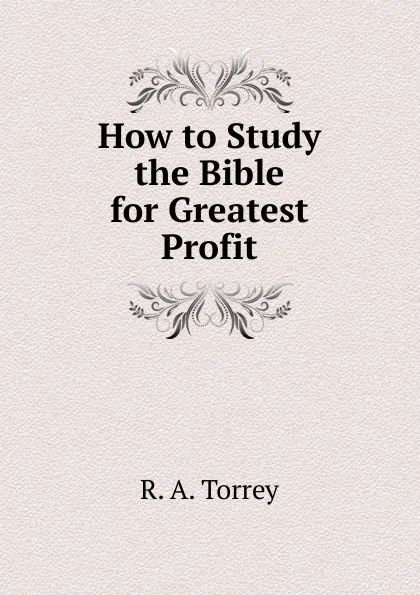 Обложка книги How to Study the Bible for Greatest Profit, R.A. Torrey