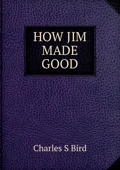 Обложка книги HOW JIM MADE GOOD, Charles S Bird