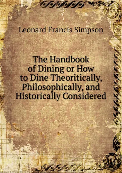 Обложка книги The Handbook of Dining or How to Dine Theoritically, Philosophically, and Historically Considered, Leonard Francis Simpson