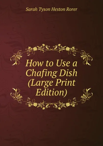 Обложка книги How to Use a Chafing Dish (Large Print Edition), Sarah Tyson Heston Rorer