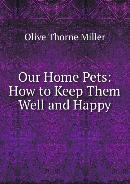 Обложка книги Our Home Pets: How to Keep Them Well and Happy, Olive Thorne Miller