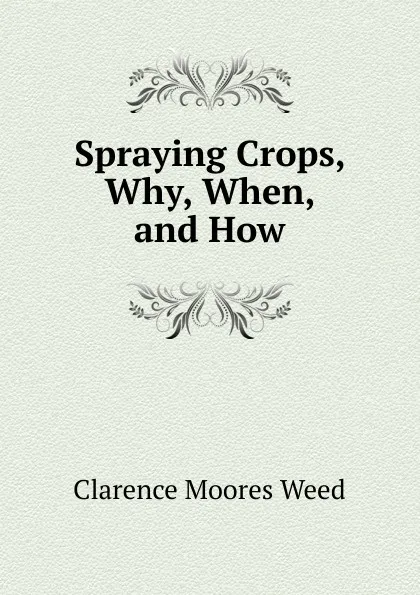 Обложка книги Spraying Crops, Why, When, and How, Clarence Moores Weed