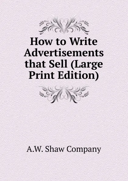 Обложка книги How to Write Advertisements that Sell (Large Print Edition), A.W. Shaw