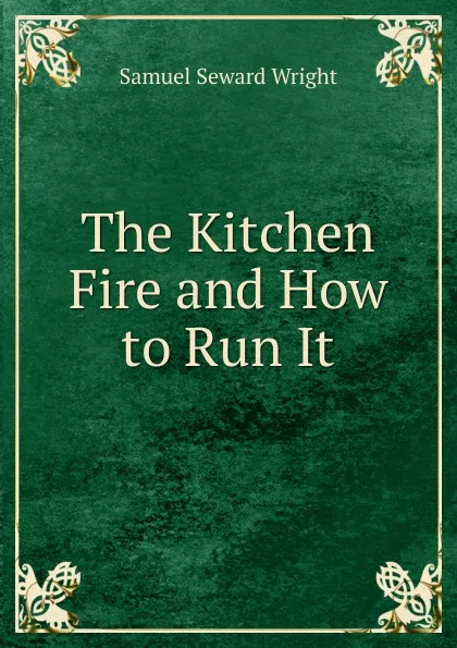 Обложка книги The Kitchen Fire and How to Run It., Samuel Seward Wright