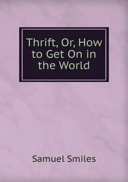 Обложка книги Thrift, Or, How to Get On in the World, Samuel Smiles