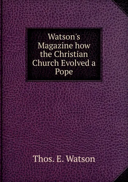 Обложка книги Watson.s Magazine how the Christian Church Evolved a Pope, Thos. E. Watson