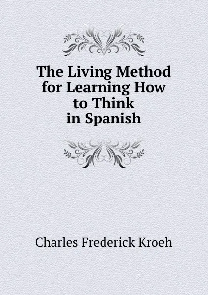 Обложка книги The Living Method for Learning How to Think in Spanish, Charles Frederick Kroeh