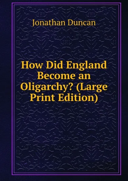 Обложка книги How Did England Become an Oligarchy. (Large Print Edition), Jonathan Duncan